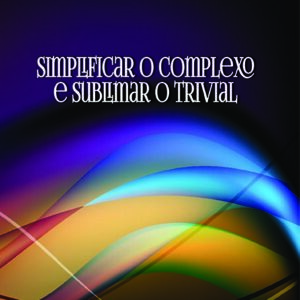 Simplificar o complexo e sublimar o trivial
