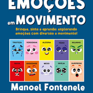 Emoções em movimento - Brinque, sinta e aprenda: explorando emoções com diversão e movimento! - Manoel Fontenele