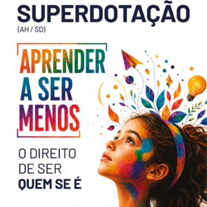 Altas habilidades & superdotação (AH/SD) - aprender a ser menos: o direito de ser quem se é